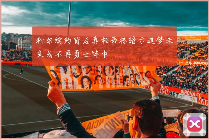 科尔续约背后真相蒂格暗示追梦未来或不再勇士阵中