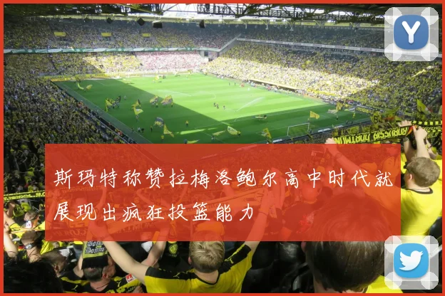 斯玛特称赞拉梅洛鲍尔高中时代就展现出疯狂投篮能力