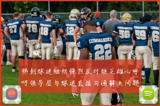 热刺球迷组织强烈反对缺乏雄心呼吁领导层与球迷直接沟通解决问题