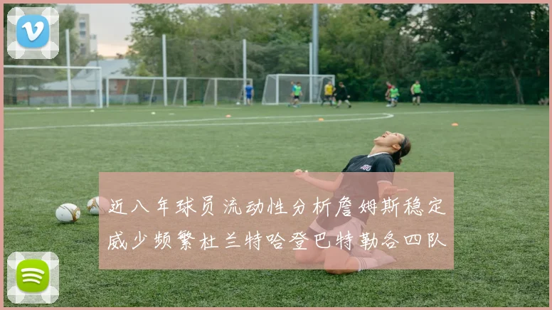 近八年球员流动性分析詹姆斯稳定威少频繁杜兰特哈登巴特勒各四队