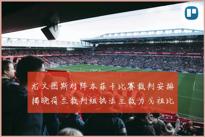 尤文图斯对阵本菲卡比赛裁判安排揭晓荷兰裁判组执法主裁为戈祖比尤克