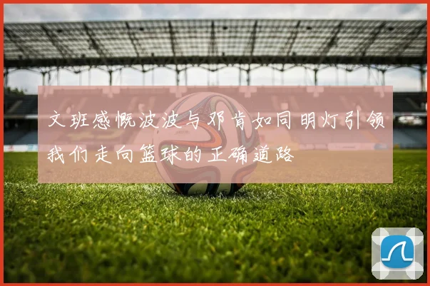 文班感慨波波与邓肯如同明灯引领我们走向篮球的正确道路