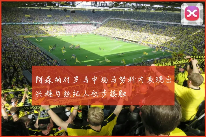 阿森纳对罗马中场马努科内表现出兴趣与经纪人初步接触