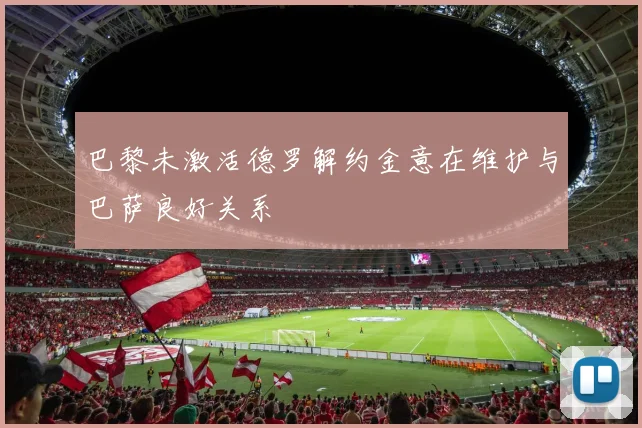 巴黎未激活德罗解约金意在维护与巴萨良好关系