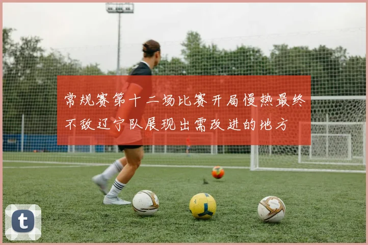常规赛第十二场比赛开局慢热最终不敌辽宁队展现出需改进的地方