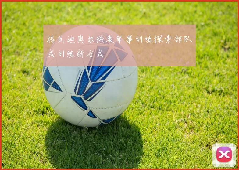 格瓦迪奥尔热衷军事训练探索部队式训练新方式