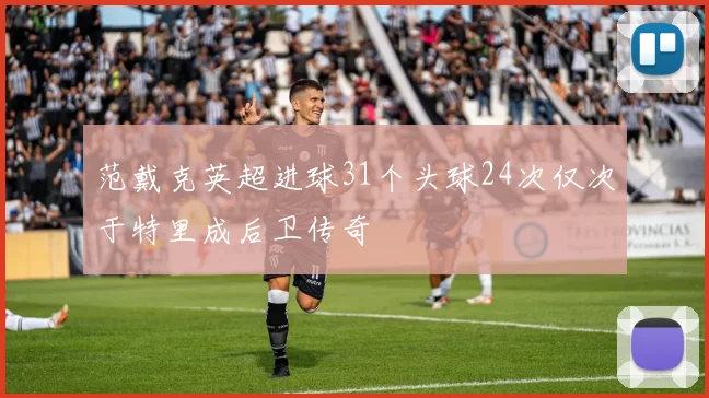 范戴克英超进球31个头球24次仅次于特里成后卫传奇
