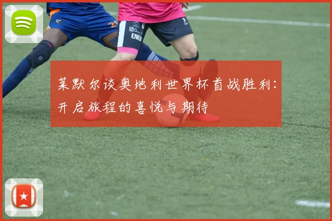 莱默尔谈奥地利世界杯首战胜利：开启旅程的喜悦与期待